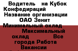 Водитель D на Кубок Конфедираций 2017 FIFA. › Название организации ­ ОАО“Зенит“ › Минимальный оклад ­ 47 900 › Максимальный оклад ­ 79 200 - Все города Работа » Вакансии   . Забайкальский край